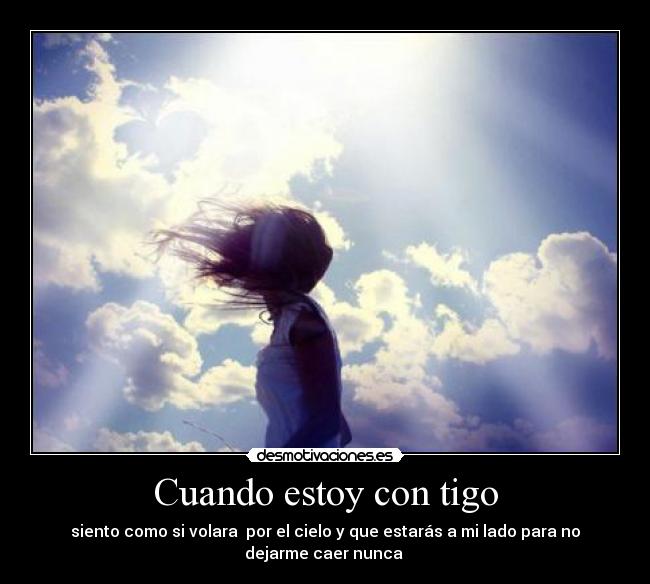 Cuando estoy con tigo - siento como si volara por el cielo y que estarás a mi lado para no
dejarme caer nunca