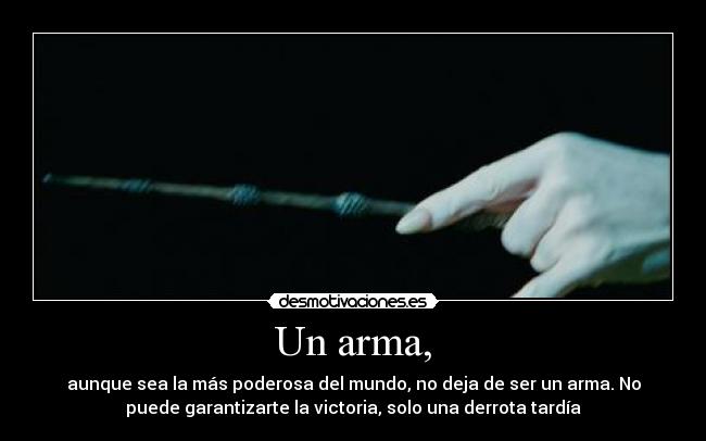 Un arma, - aunque sea la más poderosa del mundo, no deja de ser un arma. No
puede garantizarte la victoria, solo una derrota tardía