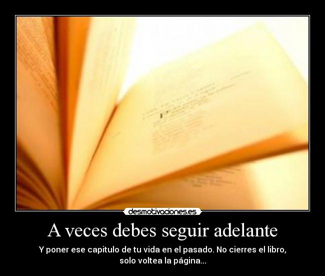 A veces debes seguir adelante - Y poner ese capitulo de tu vida en el pasado. No cierres el libro, solo voltea la página...