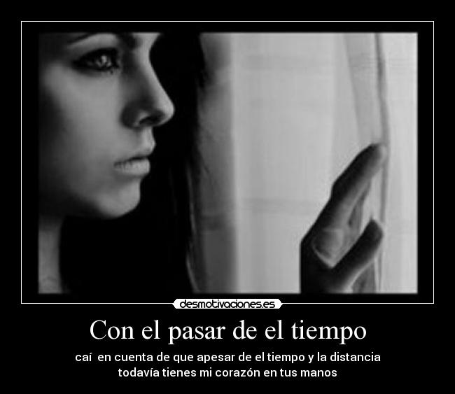 Con el pasar de el tiempo - caí en cuenta de que apesar de el tiempo y la distancia
todavía tienes mi corazón en tus manos