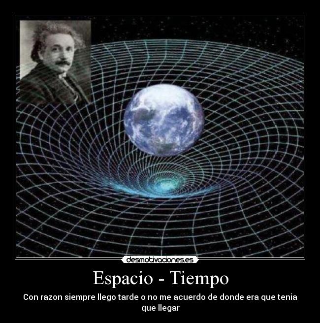 Espacio - Tiempo - Con razon siempre llego tarde o no me acuerdo de donde era que tenia que llegar