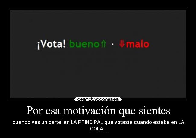 Por esa motivación que sientes - cuando ves un cartel en LA PRINCIPAL que votaste cuando estaba en LA COLA...