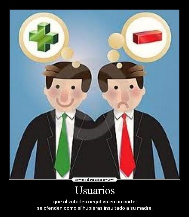 Usuarios - que al votarles negativo en un cartel
se ofenden como sí hubieras insultado a su madre.