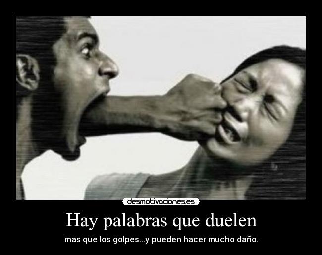 Hay palabras que duelen - mas que los golpes...y pueden hacer mucho daño.