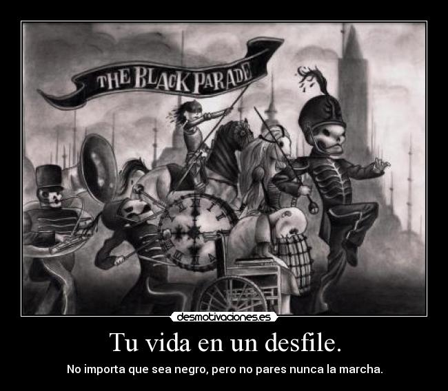 Tu vida en un desfile. - No importa que sea negro, pero no pares nunca la marcha.