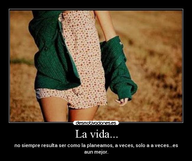 La vida... - no siempre resulta ser como la planeamos, a veces, solo a a veces...es aun mejor.