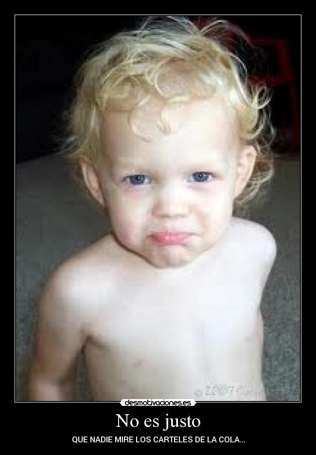 No es justo - QUE NADIE MIRE LOS CARTELES DE LA COLA...