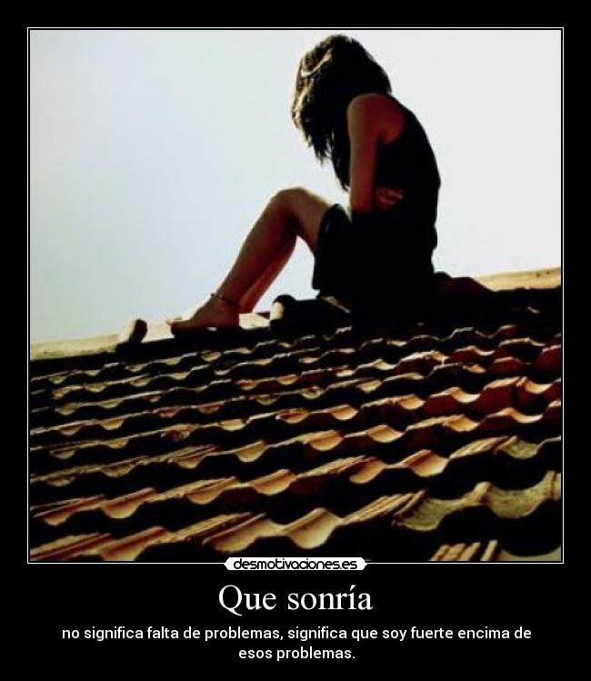 Que sonría - no significa falta de problemas, significa que soy fuerte encima de esos problemas.