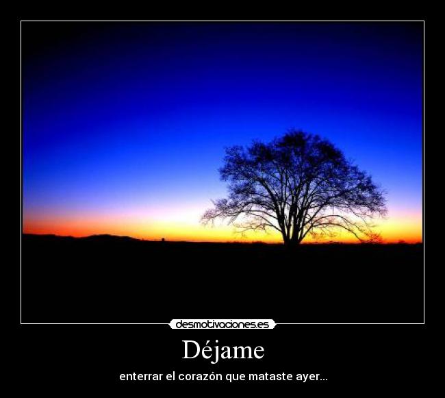 Déjame - enterrar el corazón que mataste ayer...