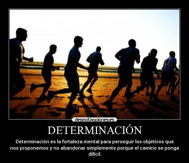 DETERMINACIÓN - Determinación es la fortaleza mental para perseguir los objetivos que
nos proponemos y no abandonar simplemente porque el camino se ponga
difícil.