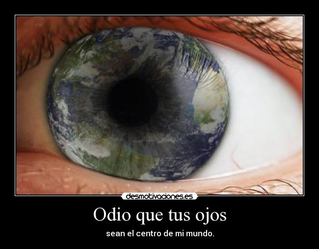 Odio que tus ojos - sean el centro de mi mundo.
