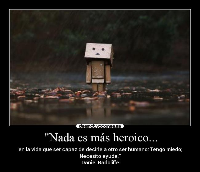 Nada es más heroico... - en la vida que ser capaz de decirle a otro ser humano: Tengo miedo; Necesito ayuda.
Daniel Radcliffe