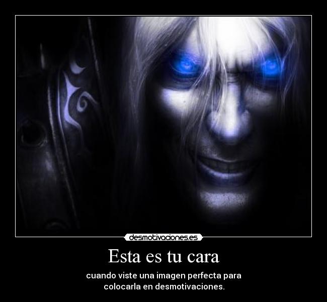 Esta es tu cara - cuando viste una imagen perfecta para
colocarla en desmotivaciones.