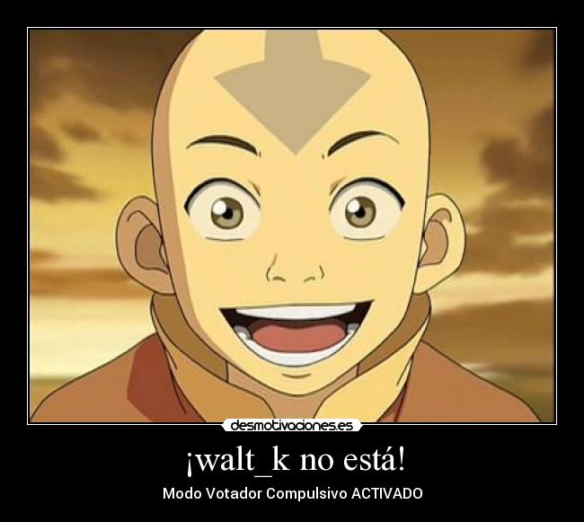 ¡walt_k no está! - Modo Votador Compulsivo ACTIVADO