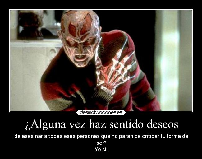 ¿Alguna vez haz sentido deseos - de asesinar a todas esas personas que no paran de criticar tu forma de ser?
Yo si.