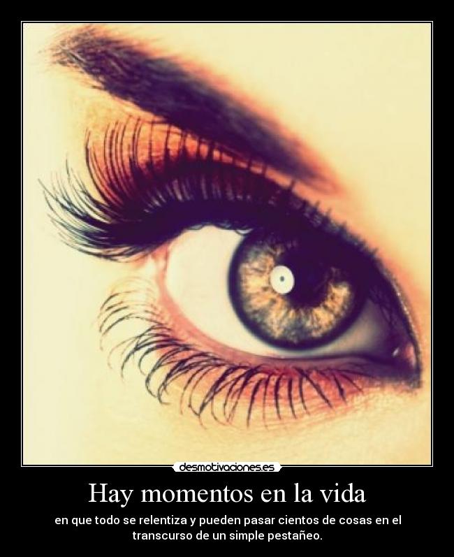 Hay momentos en la vida - en que todo se relentiza y pueden pasar cientos de cosas en el
transcurso de un simple pestañeo.