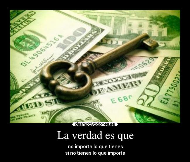 La verdad es que - no importa lo que tienes
si no tienes lo que importa