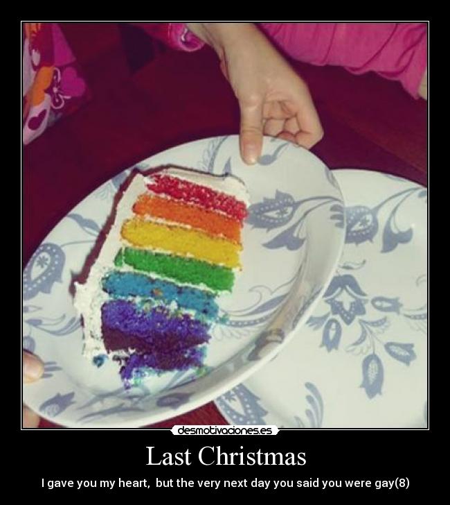 Last Christmas - I gave you my heart,  but the very next day you said you were gay(8)