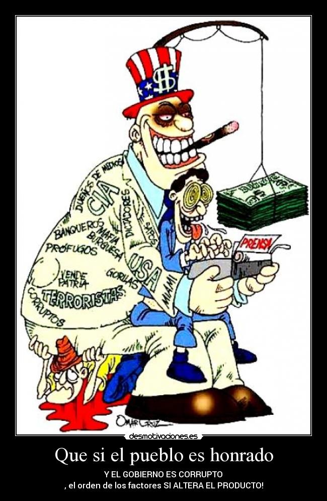 Que si el pueblo es honrado - Y EL GOBIERNO ES CORRUPTO
, el orden de los factores SI ALTERA EL PRODUCTO!