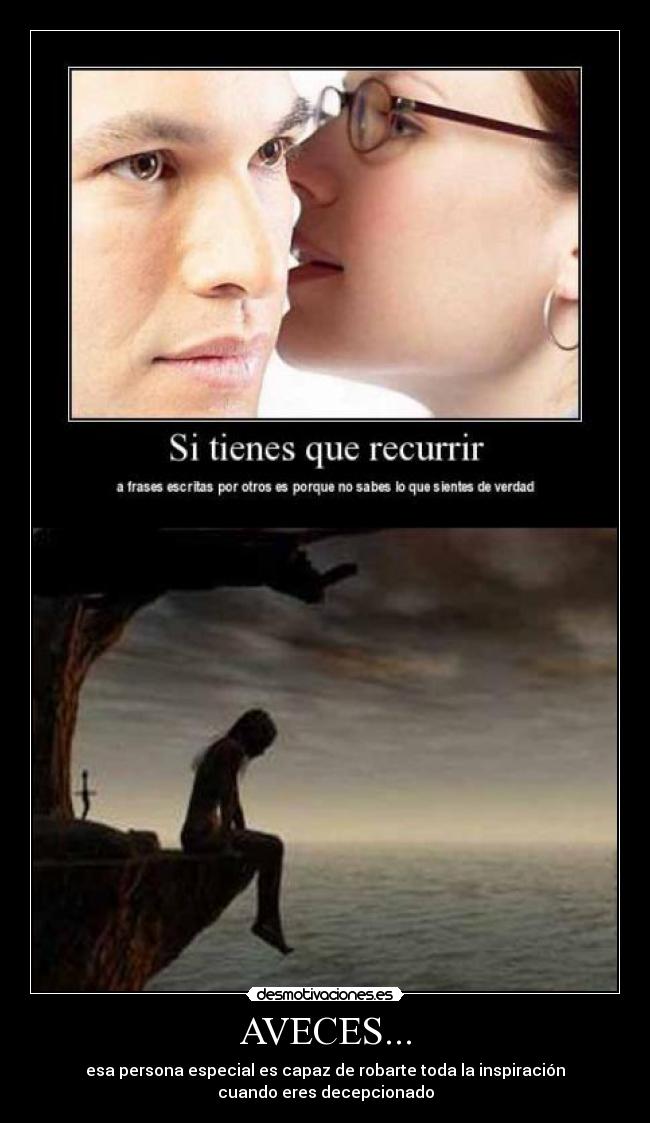 AVECES... - esa persona especial es capaz de robarte toda la inspiración
cuando eres decepcionado