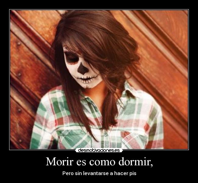 Morir es como dormir, - Pero sin levantarse a hacer pis