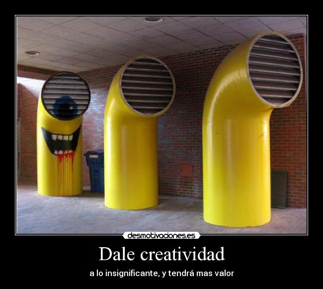 Dale creatividad - a lo insignificante, y tendrá mas valor