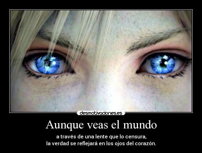 Aunque veas el mundo - a través de una lente que lo censura,
la verdad se reflejará en los ojos del corazón.