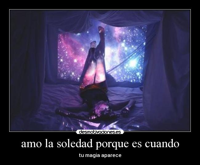 amo la soledad porque es cuando - tu magia aparece