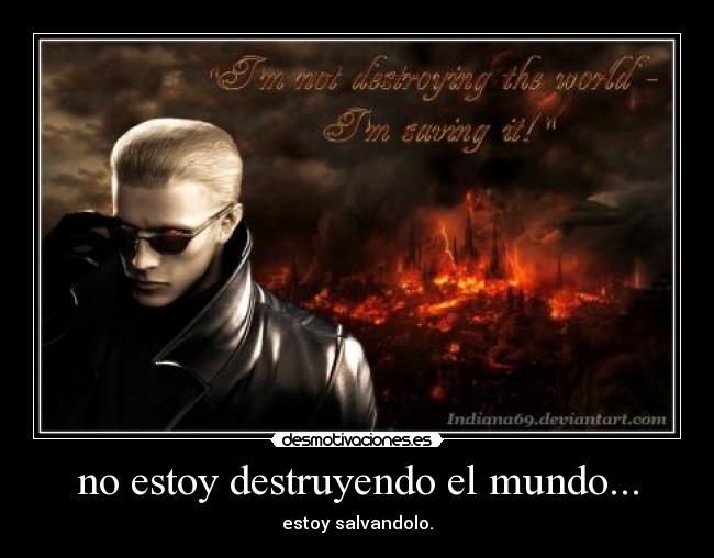 no estoy destruyendo el mundo... - estoy salvandolo.