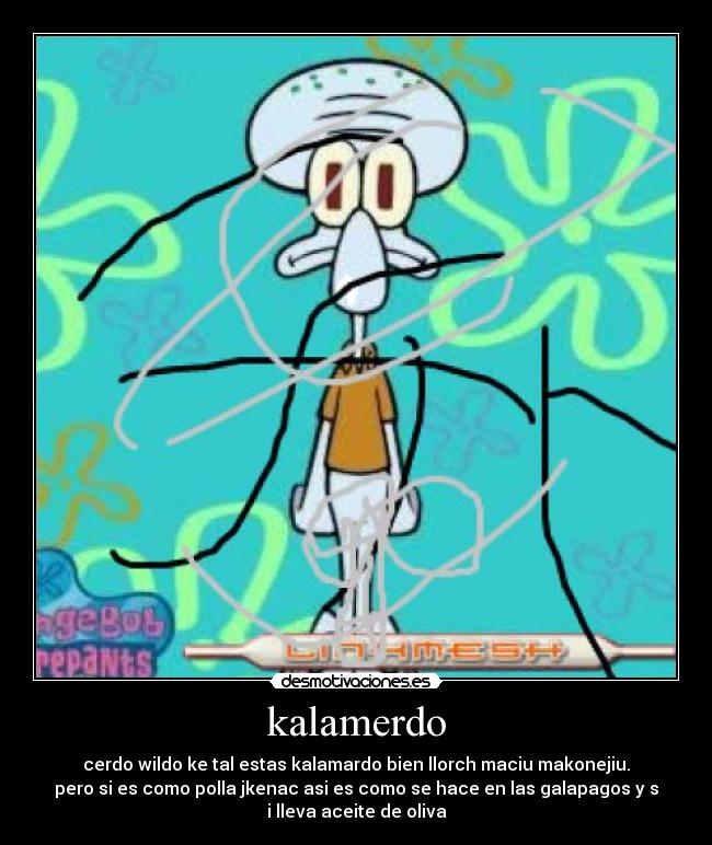 kalamerdo - cerdo wildo ke tal estas kalamardo bien llorch maciu makonejiu.
pero si es como polla jkenac asi es como se hace en las galapagos y s
i lleva aceite de oliva