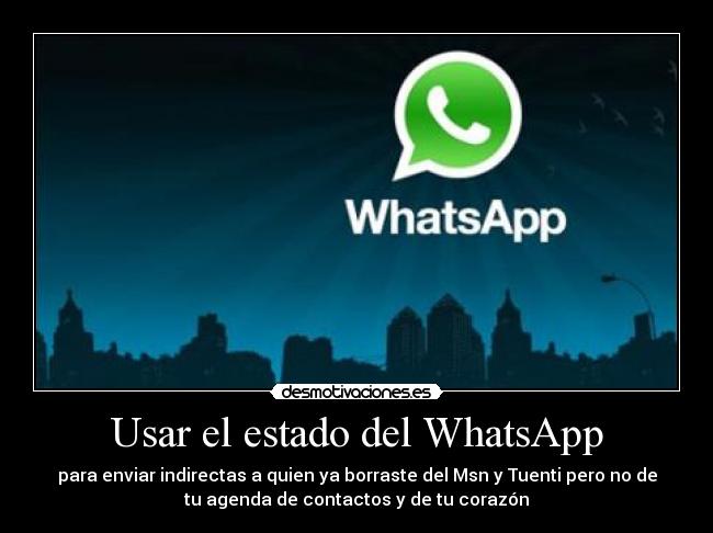 Usar el estado del WhatsApp - para enviar indirectas a quien ya borraste del Msn y Tuenti pero no de
tu agenda de contactos y de tu corazón