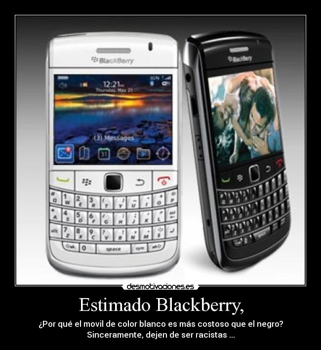 Estimado Blackberry, - ¿Por qué el movil de color blanco es más costoso que el negro?
Sinceramente, dejen de ser racistas ...