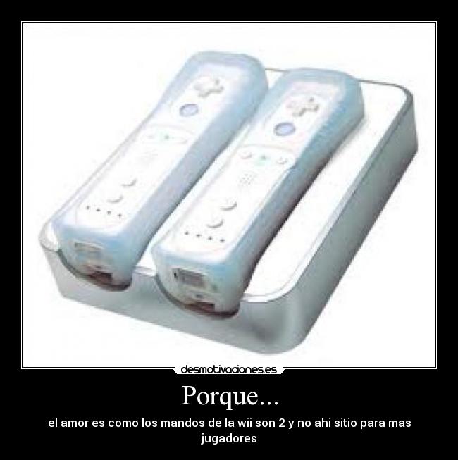 Porque... - el amor es como los mandos de la wii son 2 y no ahi sitio para mas jugadores