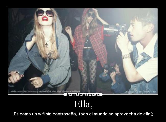 Ella, - Es como un wifi sin contraseña, todo el mundo se aprovecha de ella(;
