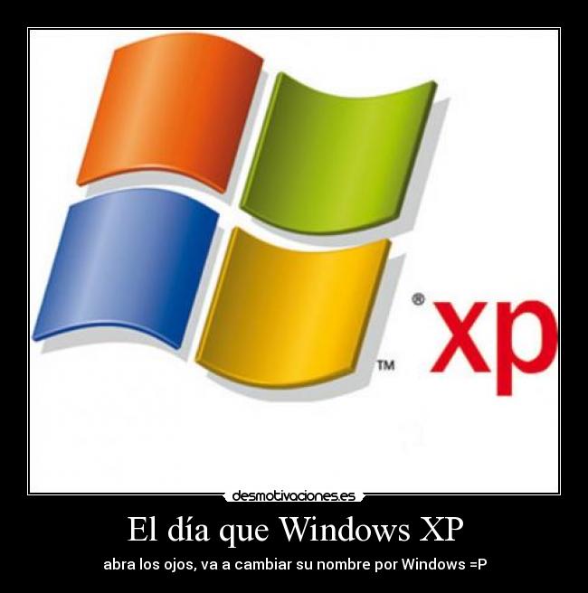 El día que Windows XP - abra los ojos, va a cambiar su nombre por Windows =P