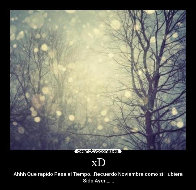 xD - Ahhh Que rapido Pasa el Tiempo...Recuerdo Noviembre como si Hubiera
Sido Ayer.......