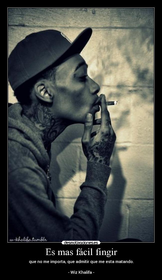 Es mas fácil fingir - que no me importa, que admitir que me esta matando.
- Wiz Khalifa -