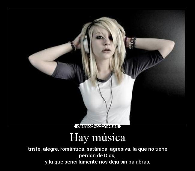 Hay música - triste, alegre, romántica, satánica, agresiva, la que no tiene perdón de Dios, 
y la que sencillamente nos deja sin palabras.