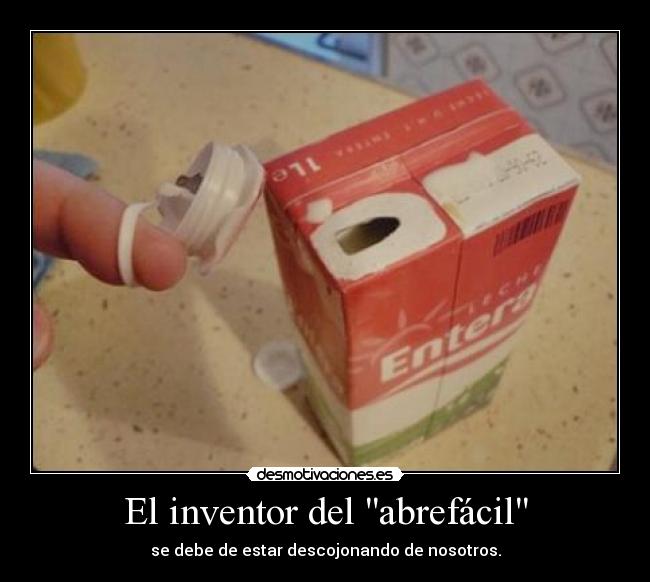 El inventor del abrefácil - se debe de estar descojonando de nosotros.