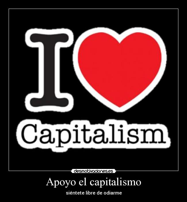 Apoyo el capitalismo - siéntete libre de odiarme