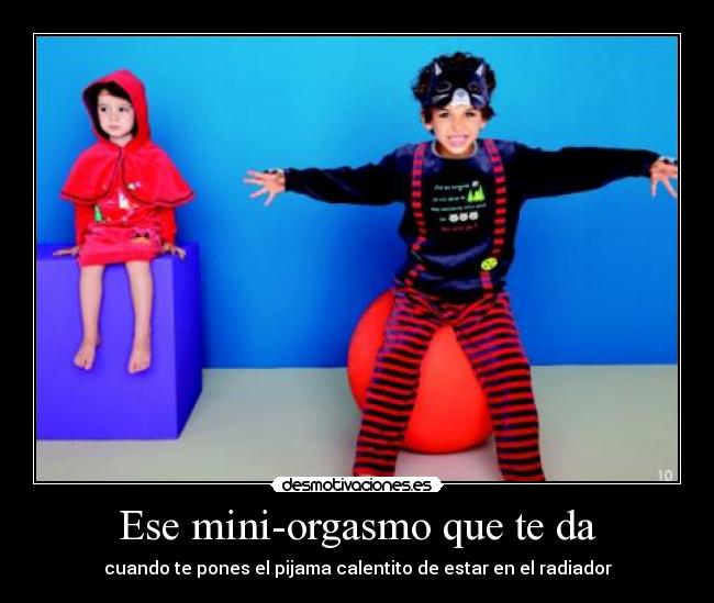 Ese mini-orgasmo que te da - cuando te pones el pijama calentito de estar en el radiador