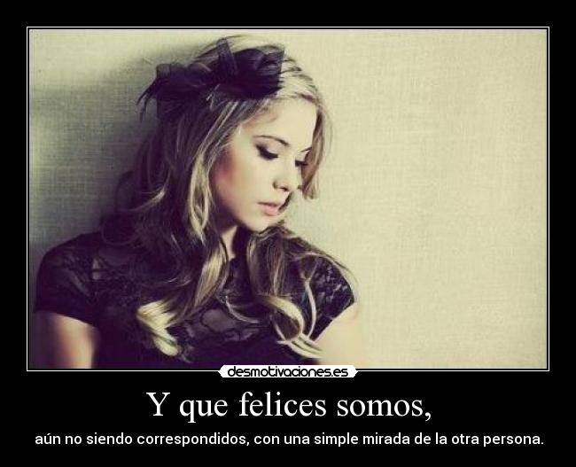Y que felices somos, -