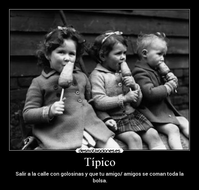 Típico - Salir a la calle con golosinas y que tu amigo/ amigos se coman toda la bolsa.