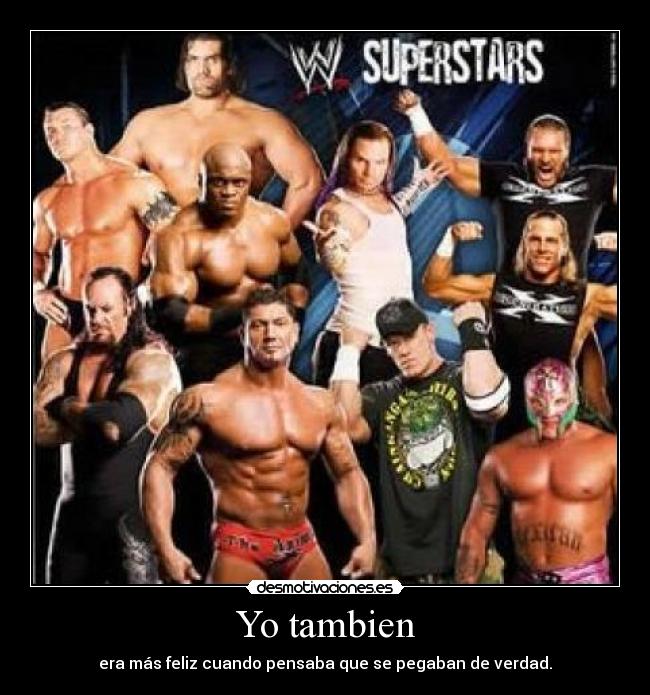 Yo tambien - era más feliz cuando pensaba que se pegaban de verdad.