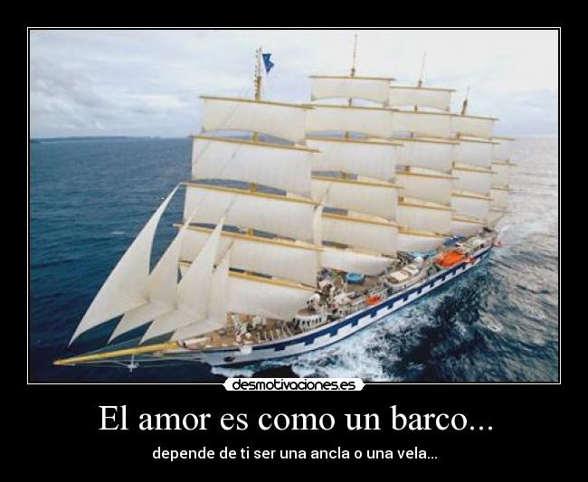 El amor es como un barco... - depende de ti ser una ancla o una vela...