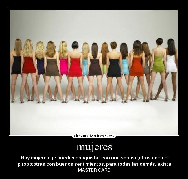 mujeres - Hay mujeres qe puedes conquistar con una sonrisa;otras con un
piropo;otras con buenos sentimientos. para todas las demás, existe
MASTER CARD