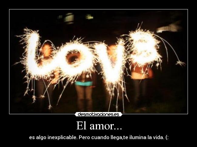 El amor... - es algo inexplicable. Pero cuando llega,te ilumina la vida. (: