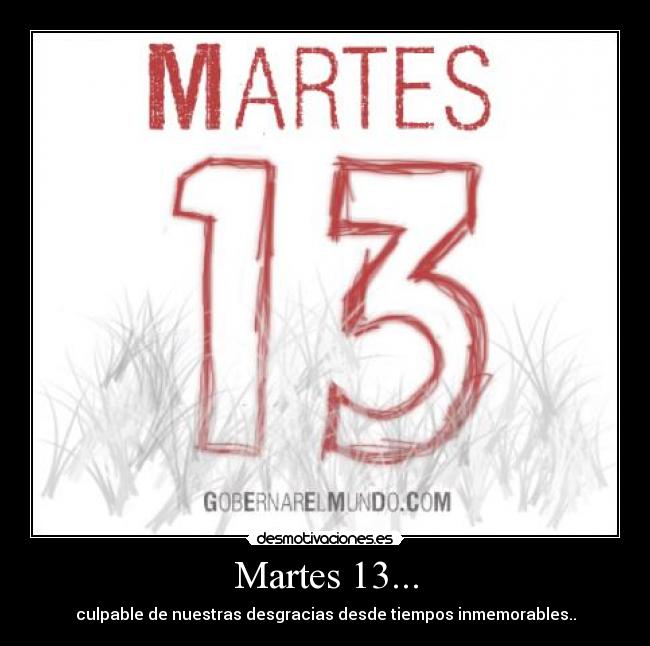 Martes 13... - culpable de nuestras desgracias desde tiempos inmemorables..