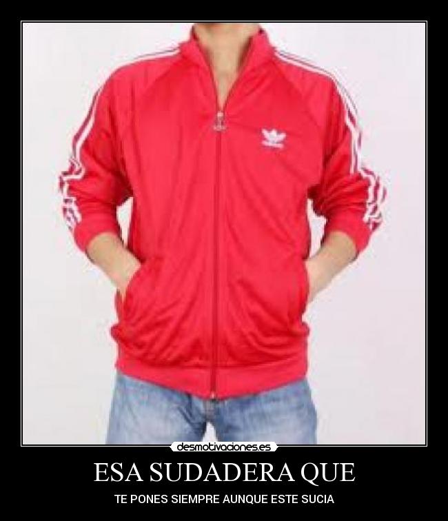 ESA SUDADERA QUE - TE PONES SIEMPRE AUNQUE ESTE SUCIA