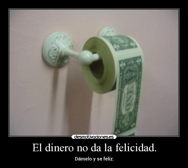 El dinero no da la felicidad. -